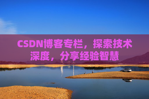 CSDN博客专栏，探索技术深度，分享经验智慧